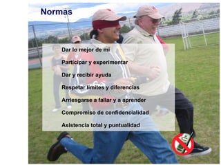 Normas Dar lo mejor de mí Participar y experimentar Dar y recibir ayuda Respetar límites y diferencias Arriesgarse a fallar y a aprender Compromiso de confidencialidad Asistencia total y puntualidad  