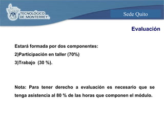 Evaluación Estará formada por dos componentes: Participación en taller (70%) Trabajo  (30 %). Nota: Para tener derecho a evaluación es necesario que se tenga asistencia al 80 % de las horas que componen el módulo.  
