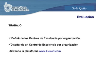 Evaluación TRABAJO Definir de los Centros de Excelencia por organización. Diseñar de un Centro de Excelencia por organización utilizando la plataforma  www.kiekari.com 