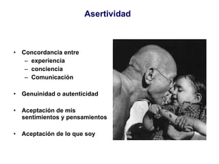 Asertividad Concordancia entre experiencia conciencia Comunicación Genuinidad o autenticidad Aceptación de mis sentimientos y pensamientos Aceptación de lo que soy 