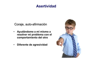Ayudándome a mí mismo a resolver mi problema con el comportamiento del otro Diferente de agresividad Coraje, auto-afirmación Asertividad 