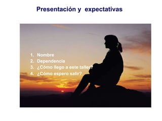 Presentación y  expectativas Nombre Dependencia ¿Cómo llego a este taller? ¿Cómo espero salir? 