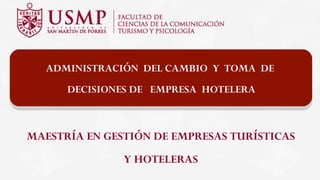 ADMINISTRACIÓN DEL CAMBIO Y TOMA DE
DECISIONES DE EMPRESA HOTELERA
MAESTRÍA EN GESTIÓN DE EMPRESAS TURÍSTICAS
Y HOTELERAS
 