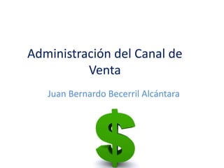 Administración del Canal de
Venta
Juan Bernardo Becerril Alcántara
 