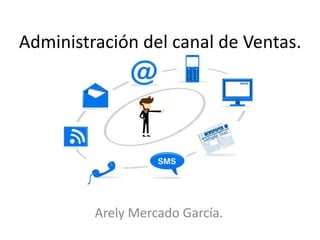 Administración del canal de Ventas.
Arely Mercado García.
 