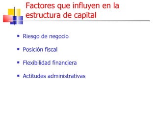 Factores que influyen en la estructura de capital Riesgo de negocio Posición fiscal Flexibilidad financiera Actitudes administrativas 