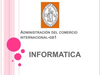 ADMINISTRACIÓN DEL COMERCIO
INTERNACIONAL-GB1




    INFORMATICA
 