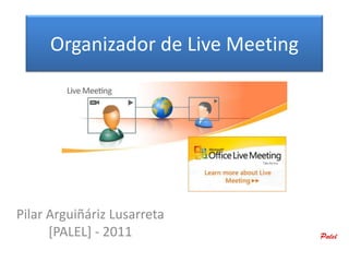 Organizador de Live Meeting




Pilar Arguiñáriz Lusarreta
      [PALEL] - 2011
 