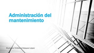 Administración del
mantenimiento
Marlenne Viridiana Vásquez López
 