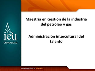 Maestría en Gestión de la industria
del petróleo y gas
Administración intercultural del
talento

 