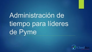 Administración de
tiempo para líderes
de Pyme
 