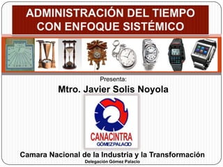 Presenta:
Mtro. Javier Solis Noyola
Camara Nacional de la Industria y la Transformación
Delegación Gómez Palacio
 