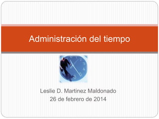 Administración del tiempo 
Leslie D. Martinez Maldonado 
26 de febrero de 2014 
 