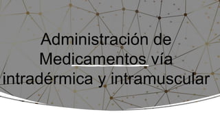 Administración de
Medicamentos vía
intradérmica y intramuscular
 