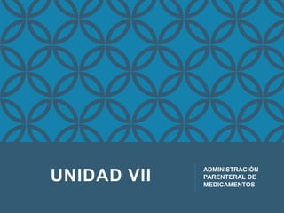 UNIDAD VII

ADMINISTRACIÓN
PARENTERAL DE
MEDICAMENTOS

 