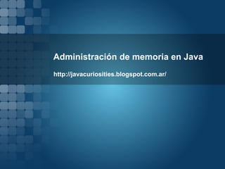 Administración de memoria en Java
http://javacuriosities.blogspot.com.ar/
 