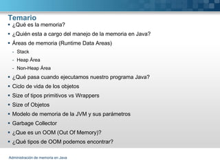 Temario
 ¿Qué es la memoria?
 ¿Quién esta a cargo del manejo de la memoria en Java?
 Áreas de memoria (Runtime Data Are...