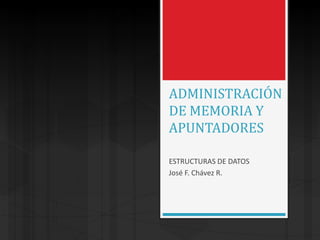 ADMINISTRACIÓN
DE MEMORIA Y
APUNTADORES

ESTRUCTURAS DE DATOS
José F. Chávez R.
 