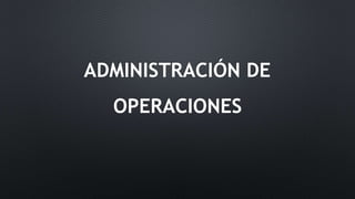 ADMINISTRACIÓN DE
OPERACIONES
 