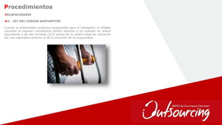 25
INCAPACIDADES
Art. 357 DEL CODIGO SUSTANTIVO
Cuando la enfermedad produzca incapacidad para el trabajador, el afiliado
cotizante al régimen contributivo tendrá derecho a un subsidio en dinero
equivalente a las dos terceras (2/3) partes de su salario base de cotización
del mes calendario anterior al de la iniciación de la incapacidad.
Procedimientos
 