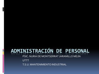 ADMINISTRACIÓN DE PERSONAL
PSIC. NURIA DE MONTSERRAT JARAMILLO MEJÍA
UTTT
T.S.U. MANTENIMIENTO INDUSTRIAL
 