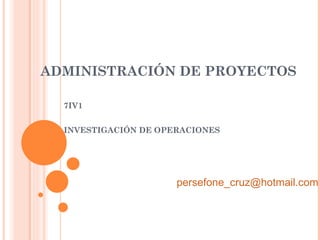ADMINISTRACIÓN DE PROYECTOS 7IV1 INVESTIGACIÓN DE OPERACIONES [email_address] 