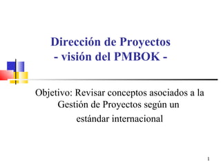 Objetivo: Revisar conceptos asociados a la Gestión de Proyectos según un  estándar internacional Dirección de Proyectos - visión del PMBOK - 