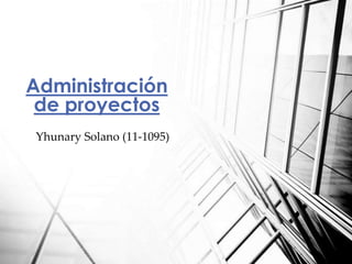 Yhunary Solano (11-1095)
Administración
de proyectos
 