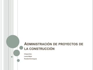 ADMINISTRACIÓN DE PROYECTOS DE
LA CONSTRUCCIÓN
Integrantes:
Leana Mejía
Rosibel Domínguez
 
