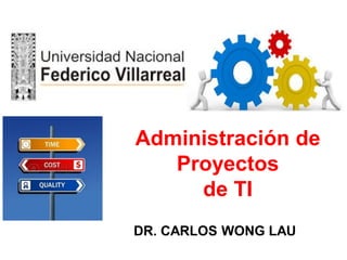 Administración de
Proyectos
de TI
DR. CARLOS WONG LAU
 