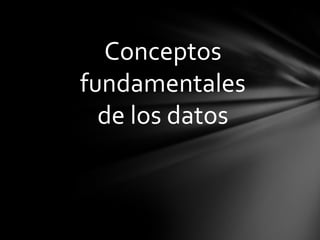 Conceptos
fundamentales
  de los datos
 