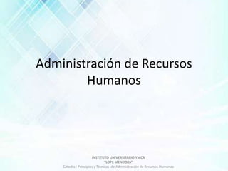 INSTITUTO UNIVERSITARIO YMCA
“LOPE MENDOZA”
Cátedra : Principios y Técnicas de Administración de Recursos Humanos
Administración de Recursos
Humanos
 