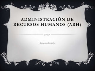 ADMINISTRACIÓN DE
RECURSOS HUMANOS (ARH)
Sus procedimientos
 