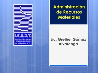 Administración
  de Recursos
   Materiales




Lic. Grethel Gómez
     Alvarenga
 