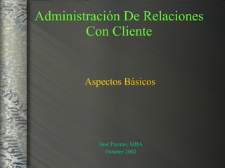 Administración De Relaciones Con Cliente Aspectos Básicos José Payano, MBA Octubre 2002 