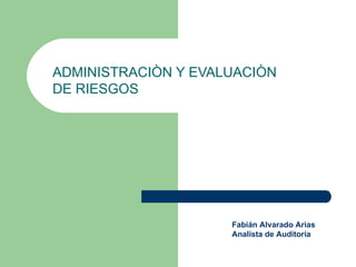ADMINISTRACIÒN Y EVALUACIÒN
DE RIESGOS




                     Fabián Alvarado Arias
                     Analista de Auditoría
 