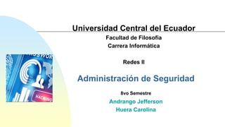 Administración de Seguridad
8vo Semestre
Andrango Jefferson
Huera Carolina
Universidad Central del Ecuador
Facultad de Filosofía
Carrera Informática
Redes II
 