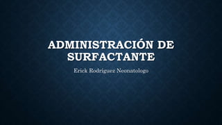 ADMINISTRACIÓN DE
SURFACTANTE
Erick Rodríguez Neonatologo
 