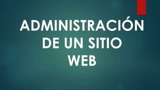 ADMINISTRACIÓN
DE UN SITIO
WEB
 