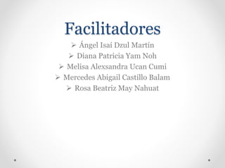 Facilitadores
 Ángel Isaí Dzul Martín
 Diana Patricia Yam Noh
 Melisa Alexsandra Ucan Cumi
 Mercedes Abigail Castillo Balam
 Rosa Beatriz May Nahuat
 
