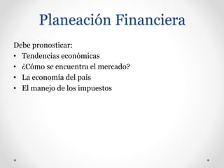 Planeación Financiera
Debe pronosticar:
• Tendencias económicas
• ¿Cómo se encuentra el mercado?
• La economía del país
• El manejo de los impuestos
 