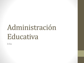 Administración
Educativa
Erika
 