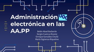 Administración
electrónica en las
AA.PP Belén Abad Barberán
Sergio Cuenca Álvarez
Enrique González Chuliá
María Sigüenza Riquelme
 