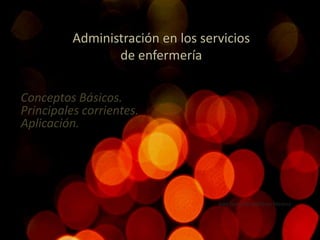Administración en los servicios
de enfermería
Axel Gamaliel Balderas Medina
Conceptos Básicos.
Principales corrientes.
Aplicación.
 