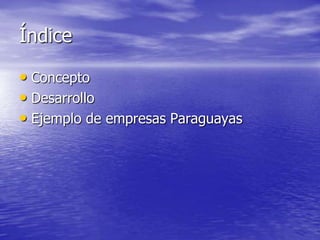 Índice

• Concepto
• Desarrollo
• Ejemplo de empresas Paraguayas
 