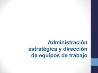 Administración
estratégica y dirección
de equipos de trabajo

 