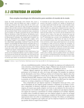 166 Parte 3 TUSBUFHJBT
sólo una rentabilidad promedio o inferior. Por ejemplo, las empresas en la industria de la
venta minorista, como Neiman Marcus, Target y Walmart han alcanzado la frontera de
valor; pero sus competidores como Saks, JCPenney y Sears/Kmart, aún no.
Además, algunas empresas son capaces de superar continuamente a sus rivales y
permanecer en la frontera de valor con el paso del tiempo. Por ejemplo, las empresas
de alto desempeño como Sony y Dell que estaban en la frontera hace algunos años, han
perdido su ventaja competitiva a manos de sus rivales como Panasonic, Samsung, Apple
y Hewlett-Packard (HP). Empresas como Toyota, Walmart y Zara que han conservado
su posición en la frontera son la excepción. ¿Por qué es tan difícil para las empresas
conservar su ventaja competitiva en el tiempo y seguir en la frontera?
Para comprender por qué algunas empresas se desempeñan mejor que otras, y por
qué el desempeño de una empresa puede aumentar o disminuir en el tiempo, es nece-
sario comprender la dinámica implicada en posicionar el modelo de negocio de una
empresa, de manera que pueda competir con éxito en una industria. En esta sección se
analiza primero otro modelo de negocio que ayuda a explicar por qué algunas empresas
son capaces de conservar e incrementar su ventaja competitiva en el tiempo. Segundo,
se estudia cómo el modelo de negocio que una empresa adopta la coloca en un grupo
estratégico compuesto por otras empresas que compiten de forma similar y qué grandes
repercusiones tiene esto sobre su rentabilidad en el tiempo. Por último, se analiza parte
de la dinámica competitiva que explica por qué las empresas tropiezan con problemas
que pueden afectar la supervivencia misma.
$BTBT EF NPEB SFDPOPDJEBT DPNP $IBOFM  %JPS  (VDDJ Z
SNBOJ DPCSBO NJMFT EF EØMBSFT QPS USBKFT Z WFTUJEPT B MB
NPEB RVF JOUSPEVDFO EPT WFDFT DBEB B×P FO PUP×P Z QSJ-
NBWFSB%FCJEPBRVFTØMPMPTNÈTSJDPTQVFEFOQFSNJUJSTF
BERVJSJSUBMFTQSFOEBTDPTUPTBTZEJGFSFODJBEBT QBSBFYQBOEJS
MBEFNBOEBEFTVTQSPEVDUPT MBNBZPSÓBEFMPTEJTF×BEPSFT
EFMVKPQSPEVDFMÓOFBTNFOPTDPTUPTBTEFSPQBZBDDFTPSJPT
RVFTFWFOEFOFOUJFOEBTNJOPSJTUBTEFMVKPDPNP/FJNBO
.BSDVT /PSETUSPNZ4BLT'JGUIWFOVF/PPCTUBOUF BQSJO-
DJQJPTEFFTUFTJHMP FTUPTEJTF×BEPSFTEFMVKPRVFBEPQUBSPO
MB EJGFSFODJBDJØO FOGPDBEB  IBO FTUBEP CBKP MB QSFTJØO DSF-
DJFOUF EF EJTF×BEPSFT EF NPEB QFRVF×PT Z ÈHJMFT  DPNP
MPTJOHMFTFT+BFHFSZ-BVSBTIMFZZFMFTQB×PM ;BSB RVF
IBOEFTBSSPMMBEPDBQBDJEBEFTNFEJBOUF5*RVFMFTQFSNJUFO
BEPQUBSVOBFTUSBUFHJBEFEJGFSFODJBDJØOFOGPDBEB QFSPBVO
DPTUPNVDIPNÈTCBKPRVFMBTDBTBTEFNPEBMVKPTBTTUP
MFTIBQFSNJUJEPTVQFSBSMBTCBSSFSBTEFFOUSBEBFOFMTFH-
NFOUPEFMBBMUBNPEBZEFTBSSPMMBSOPNCSFTEFNBSDBCJFO
SFDJCJEPTRVFTJHVFONBOFKBOEPQSFDJPTBMUPT
;BSB FOFTQFDJBM IBMPHSBEPVOÏYJUPTJHOJmDBUJWP4VT
WFOUBTTFIBOEJTQBSBEPEFCJEPBRVFIBDSFBEPJOOPWBEP-
SFTTJTUFNBTEFNBOFKPEFNBUFSJBMFTZEFJOGPSNBDJØORVF
NBOUJFOFOTVFTUSVDUVSBEFDPTUPCBKPZUBNCJÏOSFEVDFO
FMUJFNQPRVFUBSEBOTVTQSPEVDUPTFOMMFHBSBMNFSDBEP
MSFTVMUBEPFTRVF;BSBQVFEFQSPEVDJSSPQBEFNPEBB
QSFDJPTNÈTCBKPTZSPUBSMPTDPOSBQJEF[BMWFOEFSMPTFO
TVQSPQJBDBEFOBEFUJFOEBTEFSPQB-BTQSJODJQBMFTDBTBT
EFNPEBDPNP%JPSZ(VDJQVFEFOUBSEBSTFJTNFTFTP
NÈTFOEJTF×BSTVTDPMFDDJPOFTZEFTQVÏTEFUSFTBTFJTNÈT
BOUFT EF RVF TVT MÓOFBT EF QSFDJPT NPEFSBEPT FTUÏO B
MBWFOUBQPSNFEJPEFNJOPSJTUBTFYDMVTJWPT-PTEJTF×B-
EPSFTEF;BSBFTUÈONVZBMUBOUPEFMBTUFOEFODJBTFOMB
JOEVTUSJBEFMBNPEBZMPTUJQPTEFJOOPWBDJPOFTRVFMBT
QSJODJQBMFTDBTBTFTUÈOJOUSPEVDJFOEP%FTQVÏT NFEJBOUF
VOB5* TPmTUJDBEB RVF WJODVMB B MPT EJTF×BEPSFT EF ;BSB
DPOTVTQSPWFFEPSFTZGBCSJDBOUFTEFSPQBFOFMFYUSBO-
KFSP MBFNQSFTBQVFEFDSFBSVOBOVFWBDPMFDDJØOFOTØMP
DJODPTFNBOBTZFTUBSPQBQVFEFIBDFSTFFOVOBTFNBOB
ZFOUSFHBSTFBDBEBVOBEFTVTUJFOEBTEFJONFEJBUPM
DPSUPUJFNQPFORVFMPTQSPEVDUPTMMFHBOBMNFSDBEPIBDF
RVF;BSBTFBNVZnFYJCMFZMFQFSNJUFDPNQFUJSEFNBOFSB
FGFDUJWBFOVONFSDBEPUBODBNCJBOUFDPNPFMEFMBNPEB 
EPOEFFMHVTUPEFMPTDMJFOUFTFWPMVDJPOBEFQSJTB
%FCJEP BM SÈQJEP DJDMP EF NBOVGBDUVSB B WFOUBT Z MB
NPEBKVTUPBUJFNQP ;BSBIBQPEJEPPGSFDFSTVTDPMFDDJP-
OFTBVOQSFDJPDPNQBSBUJWBNFOUFNÈTCBKPFJODMVTPPCUF-
OFSVUJMJEBEFTRVFTPOMBFOWJEJBFOMBJOEVTUSJBEFMBSPQB
EFNPEB
Fuentes: $7JU[IVN i+VTUJO5JNF'BTIJPOwWall Street Journal EFNBZPEF # #IUUQXXX[BSBDPN
5.3 ESTRATEGIA EN ACCIÓN
Zara emplea tecnología de información para cambiar el mundo de la moda
 
