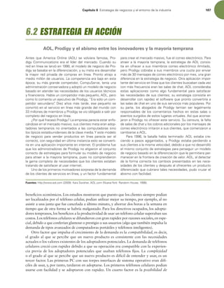 Capítulo 6 TUSBUFHJBEFOFHPDJPTZFMFOUPSOPEFMBJOEVTUSJB 187
beneicios económicos. Los estudios mostraron que puesto que los clientes siempre podían
ser localizados por el teléfono celular, podían utilizar mejor su tiempo, por ejemplo, al no
asistir a una junta que fue cancelada a último minuto, y ahorrar dos horas a la semana en
tiempo que de otra forma se habría malgastado. Para los directivos ocupados, los adopta-
dores tempranos, los beneicios a la productividad de usar un teléfono celular superaban sus
costos. Los teléfonos celulares se difundieron con gran rapidez por razones sociales, en espe-
cial, debido a que conferían glamour o prestigio a sus usuarios (algo que también impulsa la
demanda de tipos avanzados de computadoras portátiles y teléfonos inteligentes).
Otro factor que impulsa el crecimiento de la demanda es la compatibilidad, es decir,
el grado al que se percibe que un nuevo producto es consistente con las necesidades
actuales o los valores existentes de los adoptadores potenciales. La demanda de teléfonos
celulares creció con rapidez debido a que su operación era compatible con la experien-
cia previa de los adoptadores potenciales que usaban teléfonos ijos. La complejidad
o el grado al que se percibe que un nuevo producto es difícil de entender y usar, es un
tercer factor. Las primeras PC con sus torpes interfaces de sistema operativo eran difí-
ciles de usar, y, por tanto, tardaron en adoptarse. Los primeros teléfonos celulares podían
usarse con facilidad y se adoptaron con rapidez. Un cuarto factor es la posibilidad de
OUFT RVF NFSJDB 0OMJOF 0-  TF WPMWJFSB GBNPTB  1SP-
EJHZ$PNNVOJDBUJPOTFSBFMMÓEFSEFMNFSDBEP$VBOEPTV
SFEFOMÓOFBTFMBO[ØFO FMNPEFMPEFOFHPDJPEF1SP-
EJHZTFCBTBCBFOMBEJGFSFODJBDJØO ZTVNFUBFSBEFTBSSPMMBS
MB NBZPS SFE QSJWBEB EF DPNQSBT FO MÓOFB 1SPOUP BUSBKP B
NFEJPNJMMØOEFVTVBSJPT-BDPNQFUFODJBFSBCBKBFOFTUB
ÏQPDBTVNÈTHSBOEFDPNQFUJEPS $PNQV4FSWF UFOÓBVOB
BENJOJTUSBDJØODPOTFSWBEPSBZBEPQUØVONPEFMPEFOFHPDJP
CBTBEPFOBUFOEFSMBTOFDFTJEBEFTEFMPTVTVBSJPTUÏDOJDPT
ZmOBODJFSPT)BCÓBVODPNQFUJEPSNÈTQFRVF×P 0- QFSP
DPNPMPDPNFOUBVOFKFDVUJWPEF1SPEJHZ iSBTØMPVODPN-
QFUJEPSTFDVOEBSJPw
%JF[B×PTNÈTUBSEF FTFQFRVF×PTF
DPOWJSUJØFOFMTFSWJDJPFOMÓOFBNÈTHSBOEFEFMNVOEPDPO
NJMMPOFTEFNJFNCSPTZ1SPEJHZTFWJPPCMJHBEPBTBMJSQPS
DPNQMFUPEFMOFHPDJPFOMÓOFB
{1PSRVÏGSBDBTØ1SPEJHZ -BFNQSFTBQBSFDÓBFTUBSFOGP-
DÈOEPTFFOFMNFSDBEPNBTJWPTVTDMJFOUFTNFUBFSBOBEPQ-
UBEPSFTUFNQSBOPTOPPSJFOUBEPTBMBTDPNQVUBEPSBTTJOP
MPTUÓQJDPTFTUBEPVOJEFOTFTEFMBDMBTFNFEJB:FTUFNPEFMP
EF OFHPDJP QBSB WFOEFS QSPEVDUPT FO MÓOFB QBSFDÓB TFS FM
DPSSFDUP DPOTFHVSJEBEFOÞMUJNBJOTUBODJBFTUPTFDPOWFSUJ-
SÓBFOVOBBQMJDBDJØOJNQPSUBOUFFOJOUFSOFUMQSPCMFNBGVF
RVFMPTBENJOJTUSBEPSFTEF1SPEJHZOPFMJHJFSPOFMDPOKVOUP
DPSSFDUPEFFTUSBUFHJBTQBSBGPSNVMBSTVNPEFMPEFOFHPDJP
QBSBBUSBFSBMBNBZPSÓBUFNQSBOB QVFTOPDPNQSFOEJFSPO
MBHBNBDPNQMFUBEFOFDFTJEBEFTRVFMPTDMJFOUFTFTUBCBO
USBUBOEPEFTBUJTGBDFSBMVTBSJOUFSOFU
6OPEFMPTQSJNFSPTNPUJWBEPSFTTPSQSFTBEFMBEFNBOEB
EFMPTDMJFOUFTEFTFSWJDJPTFOMÓOFB ZVOGBDUPSGVOEBNFOUBM
QBSBDSFBSFMNFSDBEPNBTJWP GVFFMDPSSFPFMFDUSØOJDP1BSB
BUSBFSBMBNBZPSÓBUFNQSBOB MBFTUSBUFHJBEF0-DPOTJT-
UÓBFOPGSFDFSBTVTNJFNCSPTDPSSFPFMFDUSØOJDPJMJNJUBEP 
QFSP1SPEJHZDPCSBCBBTVTNJFNCSPTVOBDVPUBQPSFOWJBS
NÈTEFNFOTBKFTEFDPSSFPFMFDUSØOJDPQPSNFT VOBHSBO
EJGFSFODJBFOMBFTUSBUFHJBEFOFHPDJP0USBBQMJDBDJØOJNQPS-
UBOUFEFMTFSWJDJPFOMÓOFBRVFMPTDMJFOUFTCVTDBCBODBEBWF[
DPONÈTGSFDVFODJBFSBOMBTTBMBTEFDIBU0-DPOTJEFSBCB
FTUBT BQMJDBDJPOFT DPNP BMHP GVOEBNFOUBM QBSB TBUJTGBDFS
MBTOFDFTJEBEFTEFTVTDMJFOUFTTVFTUSBUFHJBDPOTJTUÓBFO
EFTBSSPMMBSDPOSBQJEF[FMTPGUXBSFRVFQSPOUPDPOWFSUJSÓBB
MBTTBMBTEFDIBUFOVOPEFTVTTFSWJDJPTNÈTQPQVMBSFT1PS
TV QBSUF  MPT BCPHBEPT EF 1SPEJHZ UFNÓBO TFS MFHBMNFOUF
SFTQPOTBCMFT EF MPT DPNFOUBSJPT IFDIPT FO FTUBT TBMBT P
FWFOUPTTVSHJEPTEFFTUPTMVHBSFTWJSUVBMFTTÓRVFBDPOTF-
KBSPOB1SPEJHZOPPGSFDFSFTUFTFSWJDJP4VDFOTVSB MBGBMUB
EFTBMBTEFDIBUZMPTDPCSPTBEJDJPOBMFTQPSMPTNFOTBKFTEF
DPSSFPFMFDUSØOJDPJSSJUBSPOBTVTDMJFOUFT RVFDPNFO[BSPOB
DBNCJBSTFB0-
1BSB  MB CBUBMMBIBCÓBUFSNJOBEP0-FTUBCB DSF-
DJFOEPBQBTPTBHJHBOUBEPT Z1SPEJHZFTUBCBQFSEJFOEPB
TVTDMJFOUFTBMBNJTNBWFMPDJEBE EFCJEPBRVFOPEFTBSSPMMØ
FMNJTNPDPOKVOUPEFFTUSBUFHJBTQBSBQFSTFHVJSVONPEFMP
EFOFHPDJPCBTBEPFOMBEJGFSFODJBDJØORVFMFQFSNJUJFSBQFS-
NBOFDFSFOMBGSPOUFSBEFDSFBDJØOEFWBMPS0- BMEFUFDUBS
EFMBGPSNBDPSSFDUBMPTDBNCJPTQSFTFOUBEPTFOMBTOFDF-
TJEBEFTEFMPTDMJFOUFTZEFTQVÏTBMPGSFDFSMFTVOQSPEVDUP
EJGFSFODJBEPRVFDVCSJFSBUBMFTOFDFTJEBEFT QVEPDSV[BSFM
BCJTNPDPOGBDJMJEBE
Fuentes: IUUQXXXBPMDPN  ,BSB4XJTIFS 0-DPN /VFWB:PSL3BOEPN)PVTF  
6.2 ESTRATEGIA EN ACCIÓN
AOL, Prodigy y el abismo entre los innovadores y la mayoría temprana
 