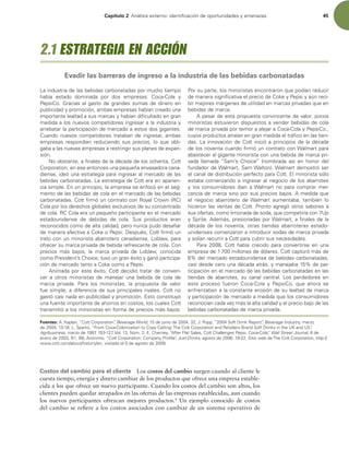 Capítulo 2 OÈMJTJTFYUFSOPJEFOUJmDBDJØOEFPQPSUVOJEBEFTZBNFOB[BT 45
Costos del cambio para el cliente Los costos del cambio surgen cuando al cliente le
cuesta tiempo, energía y dinero cambiar de los productos que ofrece una empresa estable-
cida a los que ofrece un nuevo participante. Cuando los costos del cambio son altos, los
clientes pueden quedar atrapados en las ofertas de las empresas establecidas, aun cuando
los nuevos participantes ofrezcan mejores productos.4
Un ejemplo conocido de costos
del cambio se reiere a los costos asociados con cambiar de un sistema operativo de
-BJOEVTUSJBEFMBTCFCJEBTDBSCPOBUBEBTQPSNVDIPUJFNQP
IBCÓB FTUBEP EPNJOBEB QPS EPT FNQSFTBT $PDB$PMB Z
1FQTJ$P(SBDJBTBMHBTUPEFHSBOEFTTVNBTEFEJOFSPFO
QVCMJDJEBEZQSPNPDJØO BNCBTFNQSFTBTIBCÓBODSFBEPVOB
JNQPSUBOUFMFBMUBEBTVTNBSDBTZIBCÓBOEJmDVMUBEPFOHSBO
NFEJEBBMPTOVFWPTDPNQFUJEPSFTJOHSFTBSBMBJOEVTUSJBZ
BSSFCBUBSMBQBSUJDJQBDJØOEFNFSDBEP BFTUPTEPTHJHBOUFT
$VBOEP OVFWPT DPNQFUJEPSFT USBUBCBO EF JOHSFTBS  BNCBT
FNQSFTBT SFTQPOEÓBO SFEVDJFOEP TVT QSFDJPT  MP RVF PCMJ-
HBCBBMBTOVFWBTFNQSFTBTBSFTUSJOHJSTVTQMBOFTEFFYQBO-
TJØO
/PPCTUBOUF BmOBMFTEFMBEÏDBEBEFMPTPDIFOUB $PUU
$PSQPSBUJPO FOFTFFOUPODFTVOBQFRVF×BFOWBTBEPSBDBOB-
EJFOTF JEFØVOBFTUSBUFHJBQBSBJOHSFTBSBMNFSDBEPEFMBT
CFCJEBTDBSCPOBUBEBT-BFTUSBUFHJBEF$PUUFSBFOBQBSJFO-
DJBTJNQMFOVOQSJODJQJP MBFNQSFTBTFFOGPDØFOFMTFH-
NFOUPEFMBTCFCJEBTEFDPMBFOFMNFSDBEPEFMBTCFCJEBT
DBSCPOBUBEBT$PUUmSNØVODPOUSBUPDPO3PZBM$SPXO 3$ 
$PMBQPSMPTEFSFDIPTHMPCBMFTFYDMVTJWPTEFTVDPODFOUSBEP
EFDPMB3$$PMBFSBVOQFRVF×PQBSUJDJQBOUFFOFMNFSDBEP
FTUBEPVOJEFOTF EF EFCJEBT EF DPMB 4VT QSPEVDUPT FSBO
SFDPOPDJEPTDPNPEFBMUBDBMJEBE QFSPOVODBQVEPEFTBmBS
EFNBOFSBFGFDUJWBB$PLFP1FQTJ%FTQVÏT $PUUmSNØVO
USBUPDPOVONJOPSJTUBBCBSSPUFSPDBOBEJFOTF -PCMBX QBSB
PGSFDFSTVNBSDBQSJWBEBEFCFCJEBSFGSFTDBOUFEFDPMB$PO
QSFDJPT NÈT CBKPT  MB NBSDB QSJWBEB EF -PCMBX  DPOPDJEB
DPNP1SFTJEFOUT$IPJDF UVWPVOHSBOÏYJUPZHBOØQBSUJDJQB-
DJØOEFNFSDBEPUBOUPB$PLFDPNPB1FQTJ
OJNBEBQPSFTUFÏYJUP $PUUEFDJEJØUSBUBSEFDPOWFO-
DFS B PUSPT NJOPSJTUBT EF NBOFKBS VOB CFCJEB EF DPMB EF
NBSDB QSJWBEB 1BSB MPT NJOPSJTUBT  MB QSPQVFTUB EF WBMPS
GVFTJNQMF BEJGFSFODJBEFTVTQSJODJQBMFTSJWBMFT$PUUOP
HBTUØDBTJOBEBFOQVCMJDJEBEZQSPNPDJØOTUPDPOTUJUVZØ
VOBGVFOUFJNQPSUBOUFEFBIPSSPTFODPTUPT MPTDVBMFT$PUU
USBOTNJUJØBMPTNJOPSJTUBTFOGPSNBEFQSFDJPTNÈTCBKPT
1PSTVQBSUF MPTNJOPSJTUBTFODPOUSBSPORVFQPEÓBOSFEVDJS
EFNBOFSBTJHOJmDBUJWBFMQSFDJPEF$PLFZ1FQTJZBÞOSFDJ-
CJSNFKPSFTNÈSHFOFTEFVUJMJEBEFONBSDBTQSJWBEBTRVFFO
CFCJEBTEFNBSDB
QFTBSEFFTUBQSPQVFTUBDPOWJODFOUFEFWBMPS QPDPT
NJOPSJTUBTFTUVWJFSPOEJTQVFTUPTBWFOEFSCFCJEBTEFDPMB
EFNBSDBQSJWBEBQPSUFNPSBBMFKBSB$PDB$PMBZ1FQTJ$P 
DVZPTQSPEVDUPTBUSBÓBOFOHSBONFEJEBFMUSÈmDPFOMBTUJFO-
EBT-BJOOPWBDJØOEF$PUUJOJDJØBQSJODJQJPTEFMBEÏDBEB
EFMPTOPWFOUBDVBOEPmSNØVODPOUSBUPDPO8BMNBSUQBSB
BCBTUFDFSBMHJHBOUFNJOPSJTUBDPOVOBCFCJEBEFNBSDBQSJ-
WBEB MMBNBEBi4BNT $IPJDFw OPNCSBEB BTÓ FO IPOPS EFM
GVOEBEPSEF8BMNBSU 4BN8BMUPO 8BMNBSUEFNPTUSØTFS
FMDBOBMEFEJTUSJCVDJØOQFSGFDUPQBSB$PUUMNJOPSJTUBTØMP
FTUBCBDPNFO[BOEPBJOHSFTBSBMOFHPDJPEFMPTBCBSSPUFT
Z MPT DPOTVNJEPSFT JCBO B8BMNBSU OP QBSB DPNQSBS NFS-
DBODÓBEFNBSDBTJOPQPSTVTQSFDJPTCBKPTNFEJEBRVF
FM OFHPDJP BCBSSPUFSP EF8BMNBSU BVNFOUBCB  UBNCJÏO MP
IJDJFSPOMBTWFOUBTEF$PUU1SPOUPBHSFHØPUSPTTBCPSFTB
TVTPGFSUBT DPNPMJNPOBEBEFTPEB RVFDPNQFUJSÓBDPO6Q
Z4QSJUFEFNÈT QSFTJPOBEBTQPS8BMNBSU BmOBMFTEFMB
EÏDBEBEFMPTOPWFOUB PUSBTUJFOEBTBCBSSPUFSBTFTUBEP-
VOJEFOTFTDPNFO[BSPOBJOUSPEVDJSTPEBTEFNBSDBQSJWBEB
ZTPMÓBOSFDVSSJSB$PUUQBSBDVCSJSTVTOFDFTJEBEFT
1BSB   $PUU IBCÓB DSFDJEP QBSB DPOWFSUJSTF FO VOB
FNQSFTBEFNJMMPOFTEFEØMBSFT$PUUDBQUVSØNÈTEF
EFMNFSDBEPFTUBEPVOJEFOTFEFCFCJEBTDBSCPOBUBEBT 
DBTJEFTEFDFSPVOBEÏDBEBBUSÈT ZNBOFKBCBEFQBS-
UJDJQBDJØOFOFMNFSDBEPEFMBTCFCJEBTDBSCPOBUBEBTFOMBT
UJFOEBT EF BCBSSPUFT  TV DBOBM DFOUSBM -PT QFSEFEPSFT FO
FTUF QSPDFTP GVFSPO $PDB$PMB Z 1FQTJ$P  RVF BIPSB TF
FOGSFOUBCBOBMBDPOTUBOUFFSPTJØOEFTVMFBMUBEEFNBSDB
ZQBSUJDJQBDJØOEFNFSDBEPBNFEJEBRVFMPTDPOTVNJEPSFT
SFDPOPDÓBODBEBWF[NÈTMBBMUBDBMJEBEZFMQSFDJPCBKPEFMBT
CFCJEBTDBSCPOBUBEBTEFNBSDBQSJWBEB
Fuentes: ,BQMBO i$PUU$PSQPSBUJPOwBeverage World,EFKVOJPEF +1PQQ i4PGU%SJOL3FQPSUwBeverage Industry,NBS[P
EF -4QBSLT i'SPN$PDB$PMPOJ[BUJPOUP$PQZ$BUUJOH5IF$PUU$PSQPSBUJPOBOE3FUBJMFST#SBOE4PGU%SJOLTJOUIF6,BOE64w
Agribusiness NBS[PEF
7PM /ÞN$IFSOFZ iGUFS'MBU4BMFT $PUU$IBMMFOHFT1FQTJ $PDB$PMBwWall Street Journal EF
FOFSPEF # # OØOJNP i$PUU$PSQPSBUJPO$PNQBOZ1SPmMFwJust-Drinks,BHPTUPEF 4JUJPXFCEF5IF$PUU$PSQPSBUJPO IUUQ
XXXDPUUDPNBCPVUIJTUPSZFO WJTJUBEPFMEFBHPTUPEF
2.1 ESTRATEGIA EN ACCIÓN
Evadir las barreras de ingreso a la industria de las bebidas carbonatadas
 