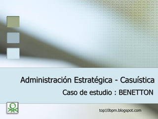 Administración Estratégica - Casuística
Caso de estudio : BENETTON
top10bpm.blogspot.com
 